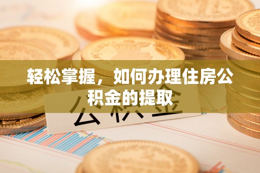 茶陵轻松掌握，如何办理住房公积金的提取