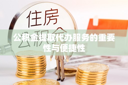 茶陵公积金提取代办服务的重要性与便捷性