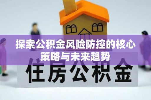 茶陵探索公积金风险防控的核心策略与未来趋势
