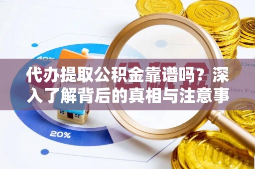 茶陵代办提取公积金靠谱吗？深入了解背后的真相与注意事项