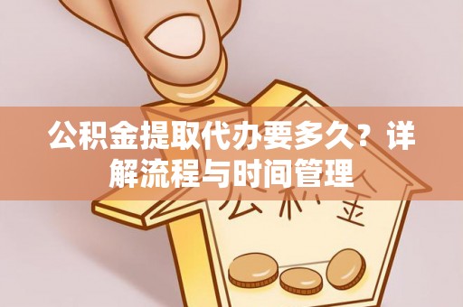 茶陵公积金提取代办要多久？详解流程与时间管理