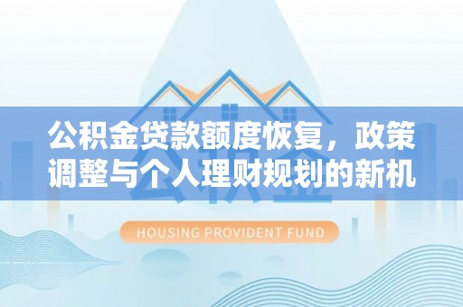 茶陵公积金贷款额度恢复，政策调整与个人理财规划的新机遇