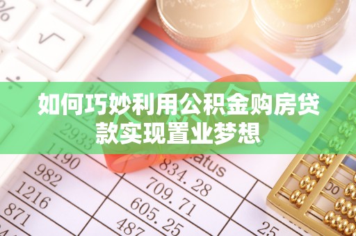 茶陵如何巧妙利用公积金购房贷款实现置业梦想