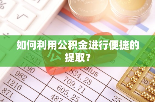 茶陵如何利用公积金进行便捷的提取？