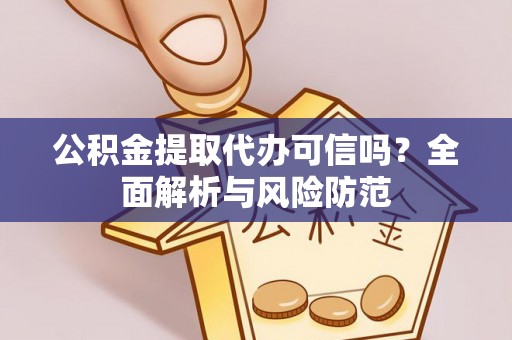茶陵公积金提取代办可信吗？全面解析与风险防范