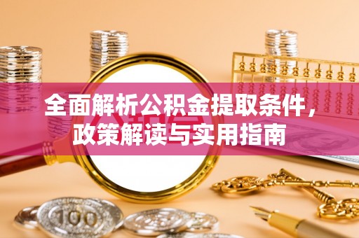 茶陵全面解析公积金提取条件，政策解读与实用指南