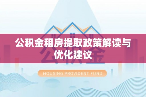茶陵公积金租房提取政策解读与优化建议