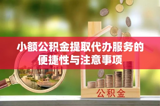 茶陵小额公积金提取代办服务的便捷性与注意事项