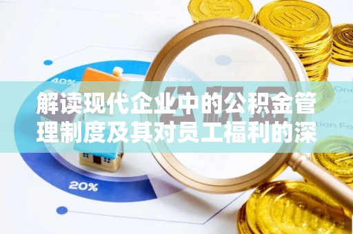 茶陵解读现代企业中的公积金管理制度及其对员工福利的深远影响