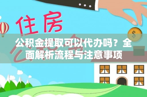 茶陵公积金提取可以代办吗？全面解析流程与注意事项