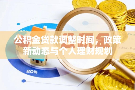 茶陵公积金贷款调整时间，政策新动态与个人理财规划
