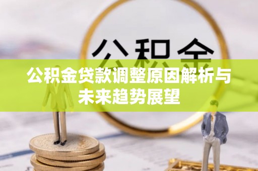 茶陵公积金贷款调整原因解析与未来趋势展望