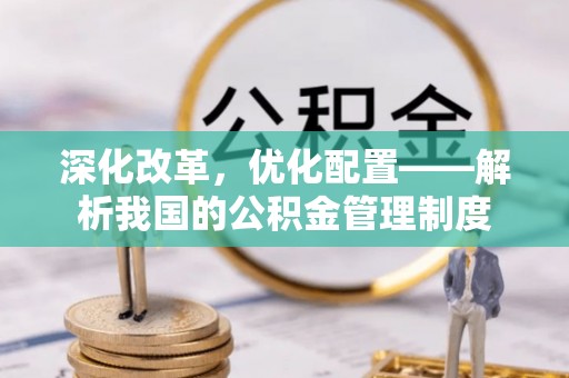茶陵深化改革，优化配置——解析我国的公积金管理制度