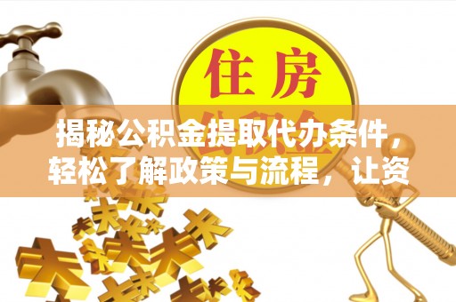 茶陵揭秘公积金提取代办条件，轻松了解政策与流程，让资金管理更高效