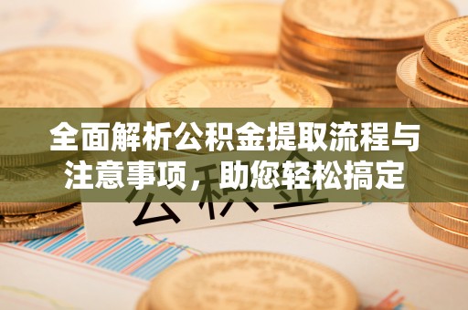 茶陵全面解析公积金提取流程与注意事项，助您轻松搞定