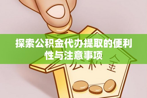 茶陵探索公积金代办提取的便利性与注意事项