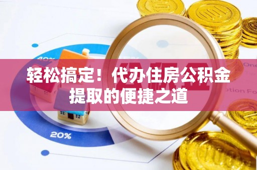 茶陵轻松搞定！代办住房公积金提取的便捷之道