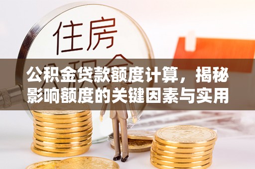 茶陵公积金贷款额度计算，揭秘影响额度的关键因素与实用技巧