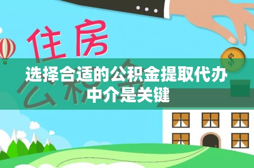 茶陵选择合适的公积金提取代办中介是关键