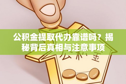 茶陵公积金提取代办靠谱吗？揭秘背后真相与注意事项