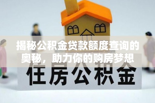 茶陵揭秘公积金贷款额度查询的奥秘，助力你的购房梦想