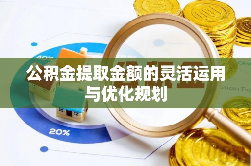 茶陵公积金提取金额的灵活运用与优化规划